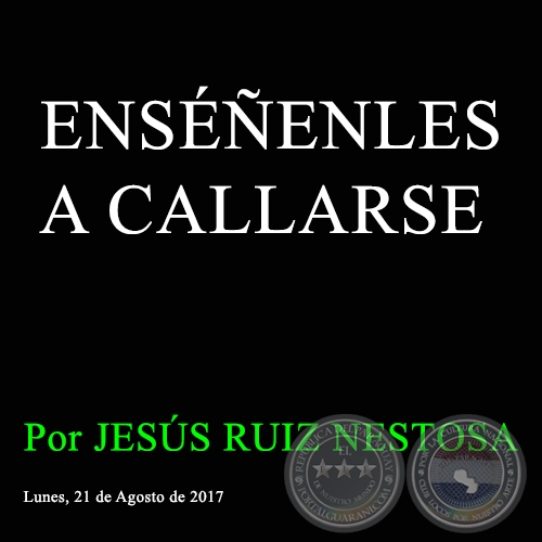 ENSÉÑENLES A CALLARSE - Por JESÚS RUIZ NESTOSA - Lunes, 21 de Agosto de 2017 